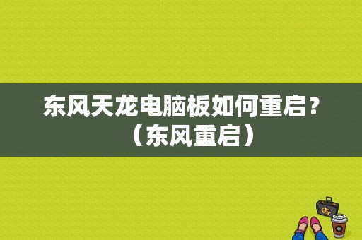 东风天龙电脑板如何重启？（东风重启）-图1