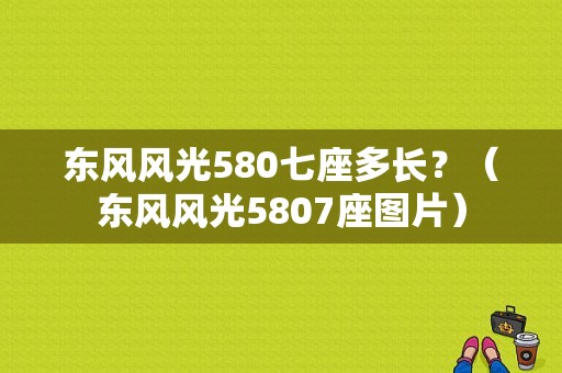 东风风光580七座多长？（东风风光5807座图片）-图1