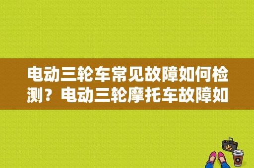 电动三轮车常见故障如何检测？电动三轮摩托车故障如何排除-图1