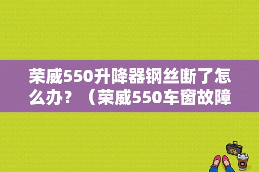 荣威550升降器钢丝断了怎么办？（荣威550车窗故障）-图1