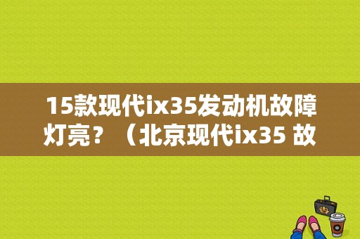 15款现代ix35发动机故障灯亮？（北京现代ix35 故障灯）-图1