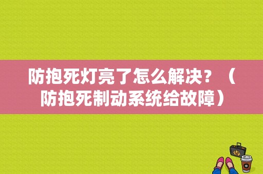 防抱死灯亮了怎么解决？（防抱死制动系统给故障）-图1