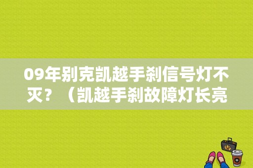 09年别克凯越手刹信号灯不灭？（凯越手刹故障灯长亮）-图1