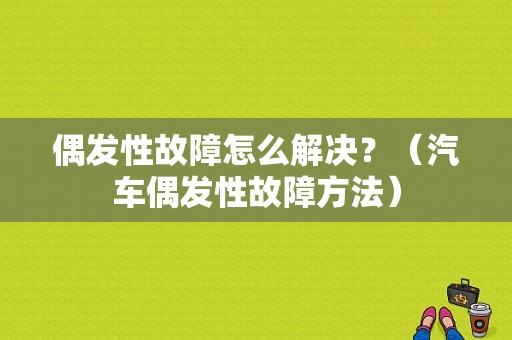 偶发性故障怎么解决？（汽车偶发性故障方法）-图1