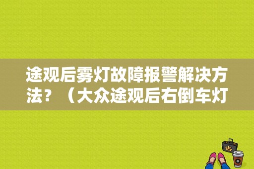 途观后雾灯故障报警解决方法？（大众途观后右倒车灯故障）-图1