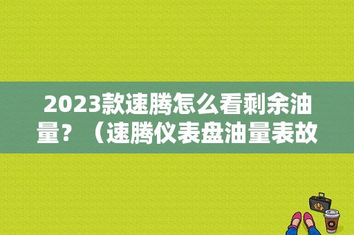 2023款速腾怎么看剩余油量？（速腾仪表盘油量表故障）-图1