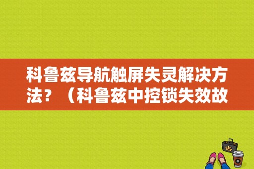 科鲁兹导航触屏失灵解决方法？（科鲁兹中控锁失效故障）-图1