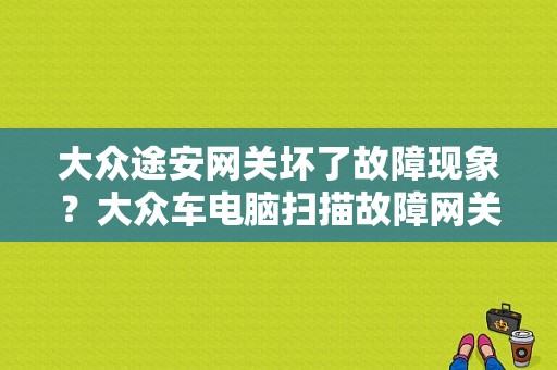 大众途安网关坏了故障现象？大众车电脑扫描故障网关不支持-图1