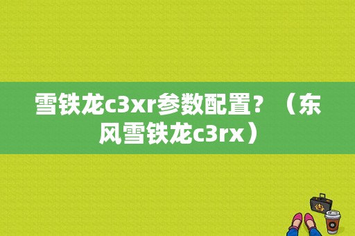 雪铁龙c3xr参数配置？（东风雪铁龙c3rx）-图1