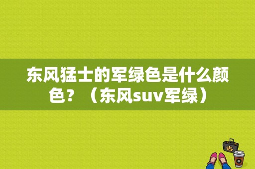 东风猛士的军绿色是什么颜色？（东风suv军绿）-图1
