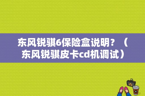 东风锐骐6保险盒说明？（东风锐骐皮卡cd机调试）-图1