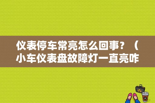 仪表停车常亮怎么回事？（小车仪表盘故障灯一直亮咋回事）-图1