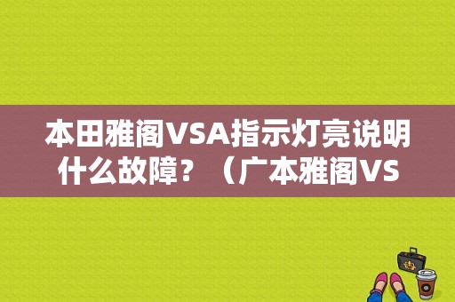 本田雅阁VSA指示灯亮说明什么故障？（广本雅阁VSA灯亮什么故障）-图1