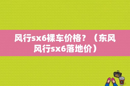 风行sx6裸车价格？（东风风行sx6落地价）-图1