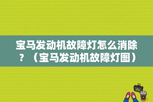 宝马发动机故障灯怎么消除？（宝马发动机故障灯图）-图1