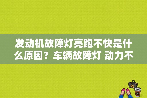 发动机故障灯亮跑不快是什么原因？车辆故障灯 动力不足-图1