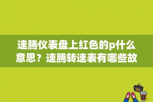 速腾仪表盘上红色的p什么意思？速腾转速表有哪些故障灯-图1
