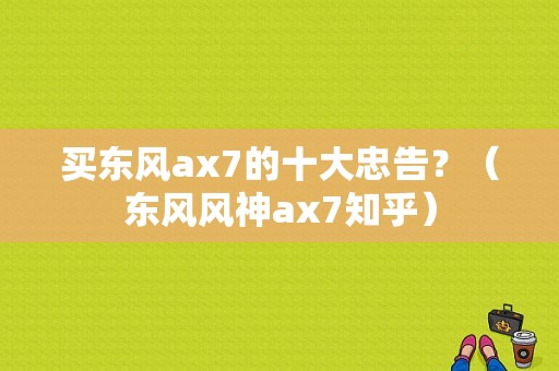 买东风ax7的十大忠告？（东风风神ax7知乎）-图1