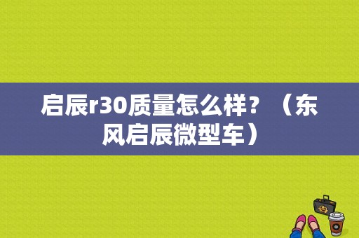 启辰r30质量怎么样？（东风启辰微型车）-图1