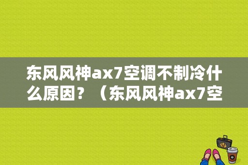 东风风神ax7空调不制冷什么原因？（东风风神ax7空调水）