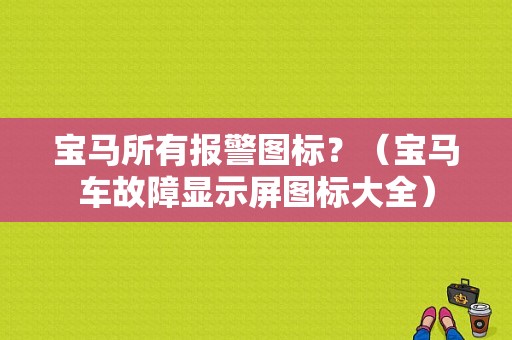 宝马所有报警图标？（宝马车故障显示屏图标大全）-图1