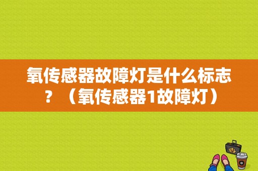 氧传感器故障灯是什么标志？（氧传感器1故障灯）-图1