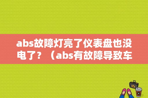 abs故障灯亮了仪表盘也没电了？（abs有故障导致车没电）-图1