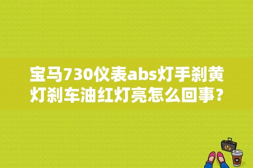 宝马730仪表abs灯手刹黄灯刹车油红灯亮怎么回事？（宝马abs故障灯 刹车油）-图1