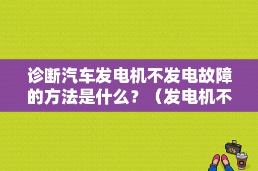 诊断汽车发电机不发电故障的方法是什么？（发电机不发电的故障检查方法）-图1