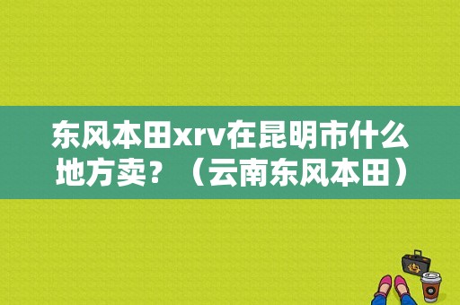 东风本田xrv在昆明市什么地方卖？（云南东风本田）-图1