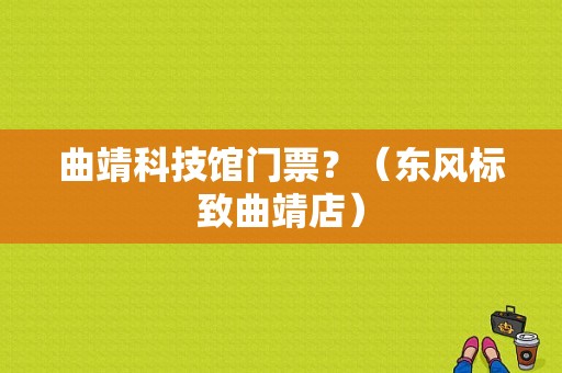 曲靖科技馆门票？（东风标致曲靖店）-图1