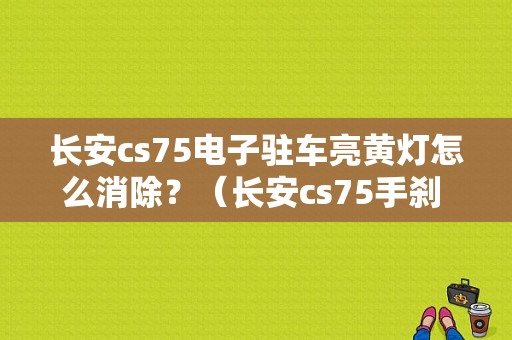 长安cs75电子驻车亮黄灯怎么消除？（长安cs75手刹 abs故障）-图1