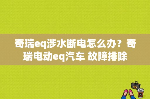 奇瑞eq涉水断电怎么办？奇瑞电动eq汽车 故障排除-图1