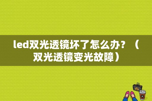 led双光透镜坏了怎么办？（双光透镜变光故障）-图1