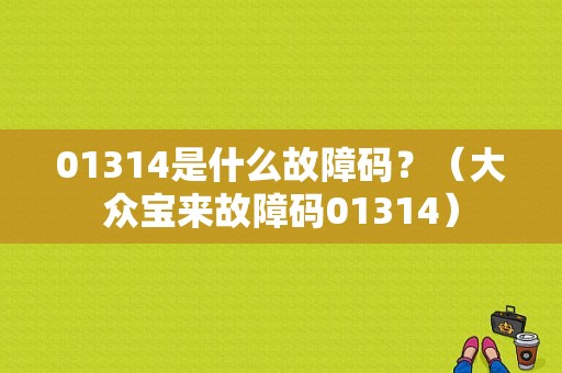01314是什么故障码？（大众宝来故障码01314）-图1