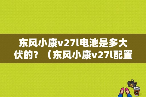 东风小康v27l电池是多大伏的？（东风小康v27l配置）-图1