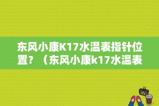 东风小康K17水温表指针位置？（东风小康k17水温表）-图1