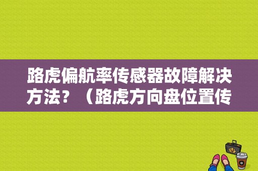 路虎偏航率传感器故障解决方法？（路虎方向盘位置传感器故障）-图1