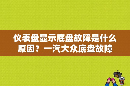 仪表盘显示底盘故障是什么原因？一汽大众底盘故障-图1