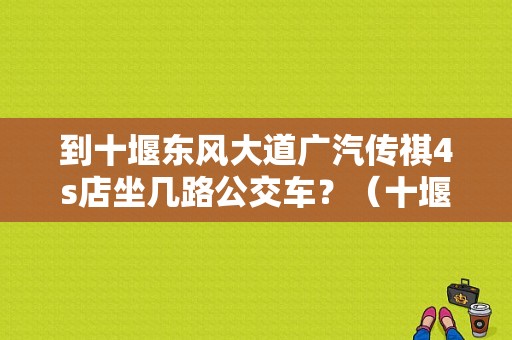 到十堰东风大道广汽传祺4s店坐几路公交车？（十堰东风大道）