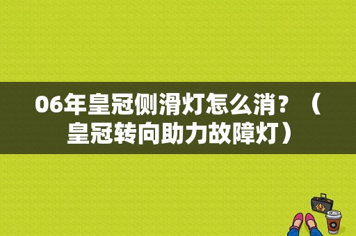 06年皇冠侧滑灯怎么消？（皇冠转向助力故障灯）-图1
