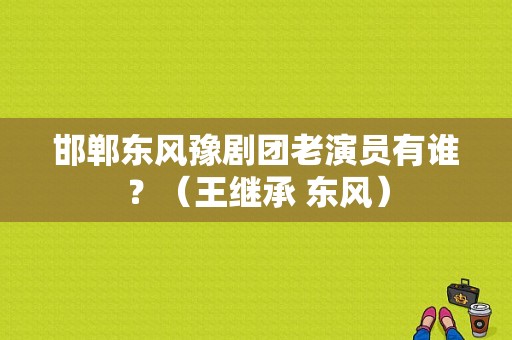 邯郸东风豫剧团老演员有谁？（王继承 东风）-图1