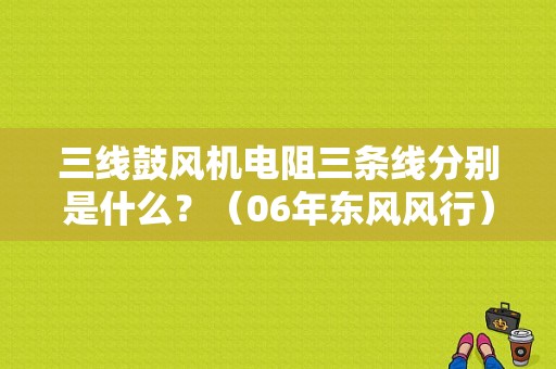 三线鼓风机电阻三条线分别是什么？（06年东风风行）-图1