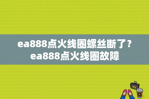 ea888点火线圈螺丝断了？ea888点火线圈故障-图1