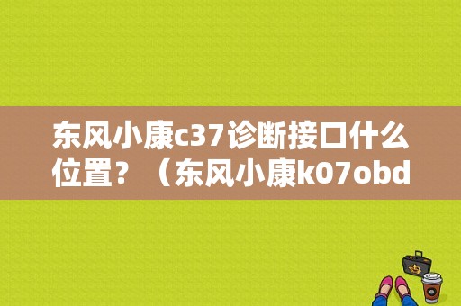东风小康c37诊断接口什么位置？（东风小康k07obd接口）-图1