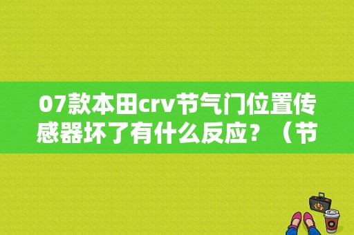07款本田crv节气门位置传感器坏了有什么反应？（节气门弹簧故障 crv）-图1