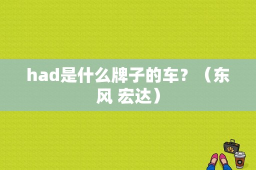 had是什么牌子的车？（东风 宏达）-图1