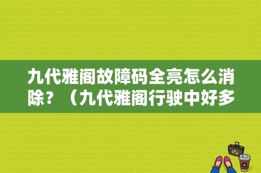 九代雅阁故障码全亮怎么消除？（九代雅阁行驶中好多故障灯亮）-图1