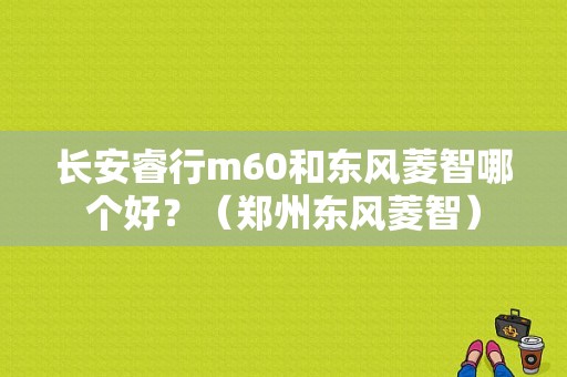 长安睿行m60和东风菱智哪个好？（郑州东风菱智）-图1