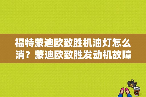 福特蒙迪欧致胜机油灯怎么消？蒙迪欧致胜发动机故障灯闪烁的意思-图1